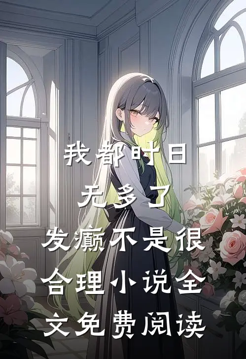 我都时日无多了，发癫不是很合理小说全文免费阅读