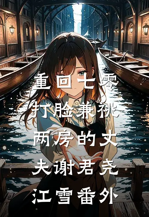 重回七零，打脸兼祧两房的丈夫谢君尧江雪 番外
