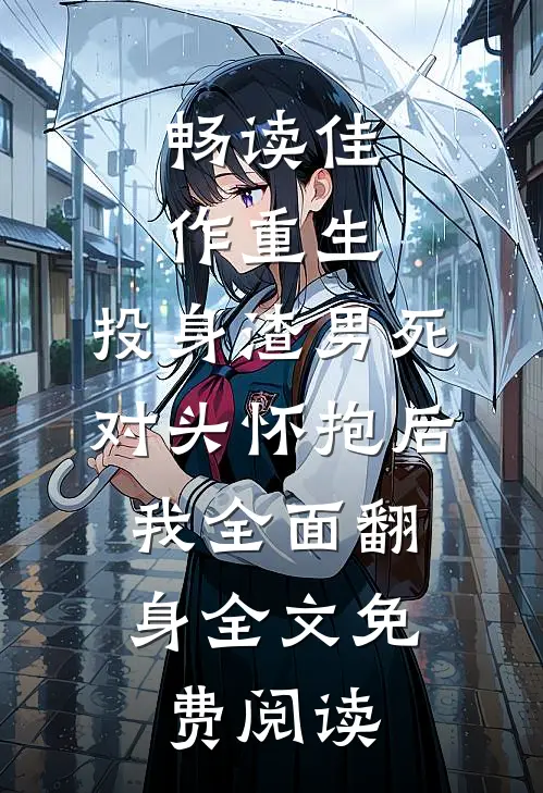 畅读佳作重生:投身渣男死对头怀抱后,我全面翻身 全文免费阅读