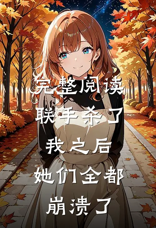 完整阅读联手杀了我之后，她们全都崩溃了