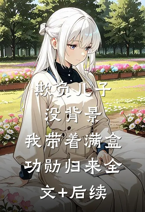 欺负儿子没背景，我带着满盒功勋归来全文+后续