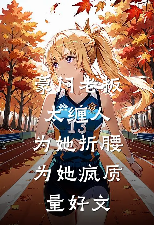 豪门老板太缠人，为她折腰为她疯质量好文