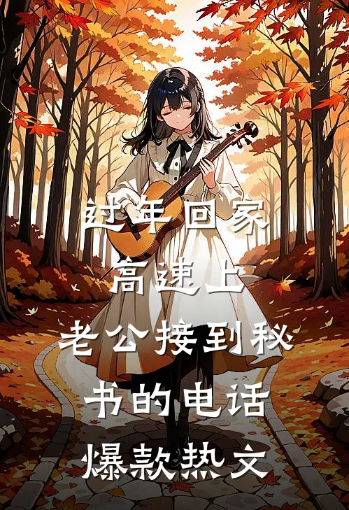 过年回家高速上，老公接到秘书的电话爆款热文