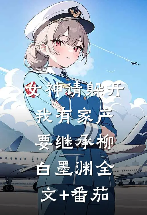 女神请躲开，我有家产要继承柳白墨渊全文+番茄