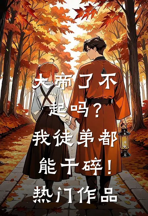 大帝了不起吗？我徒弟都能干碎！热门作品