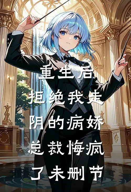 重生后，拒绝我走阴的病娇总裁悔疯了未删节