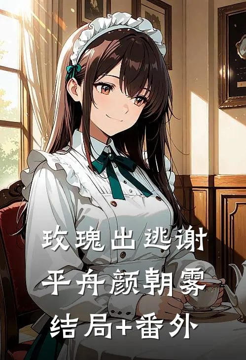 玫瑰出逃谢平舟颜朝雾结局+番外