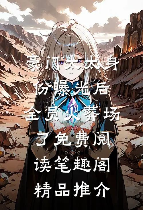 豪门太太身份曝光后,全员火葬场了免费阅读笔趣阁精品推介