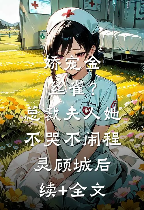 娇宠金丝雀？总裁夫人她不哭不闹程灵顾城后续+全文