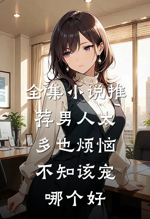 全集小说推荐男人太多也烦恼，不知该宠哪个好
