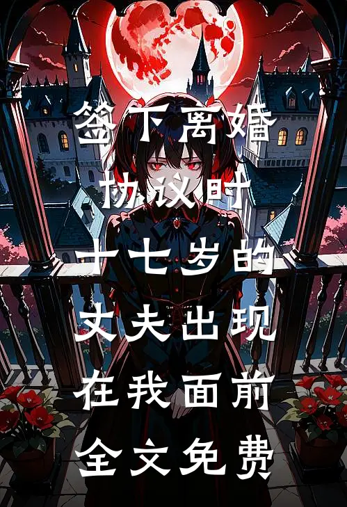 签下离婚协议时，十七岁的丈夫出现在我面前全文免费