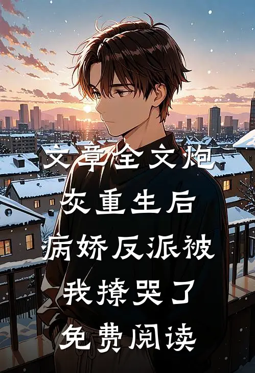 文章全文炮灰重生后,病娇反派被我撩哭了免费阅读