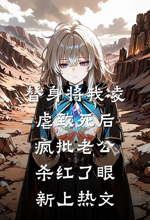 替身将我凌虐致死后，疯批老公杀红了眼新上热文