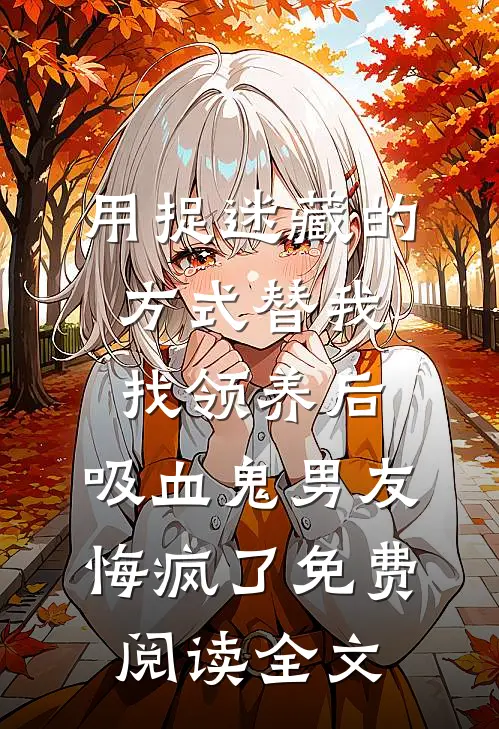 用捉迷藏的方式替我找领养后，吸血鬼男友悔疯了免费阅读全文