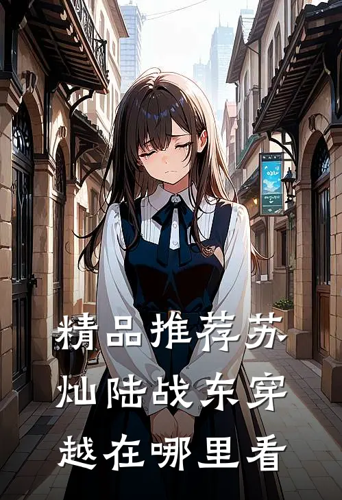 精品推荐苏灿陆战东穿越在哪里看