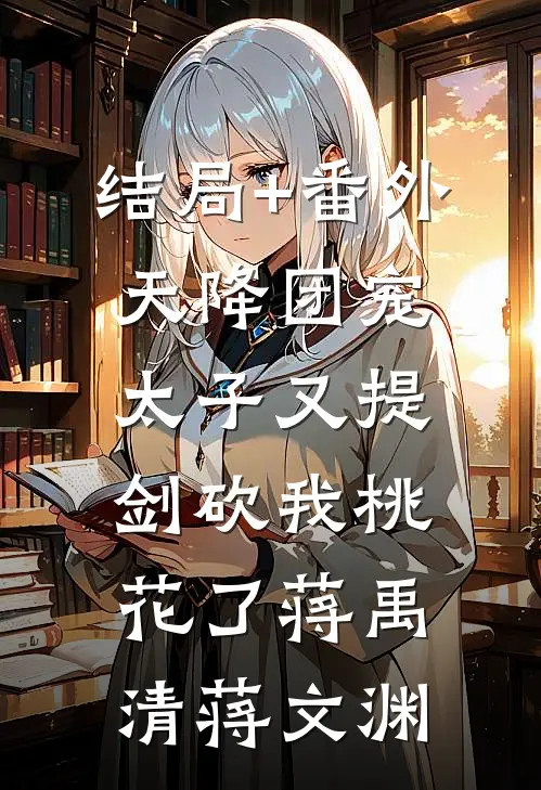 结局+番外天降团宠：太子又提剑砍我桃花了蒋禹清蒋文渊