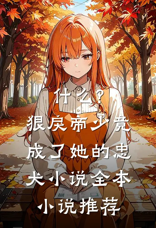 什么?狠戾帝少竟成了她的忠犬小说全本小说推荐