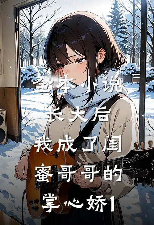 全本小说长大后，我成了闺蜜哥哥的掌心娇1
