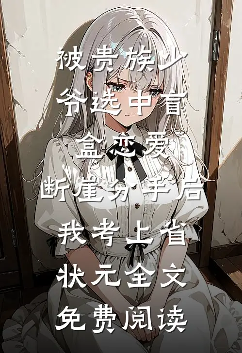 被贵族少爷选中盲盒恋爱，断崖分手后我考上省状元全文免费阅读