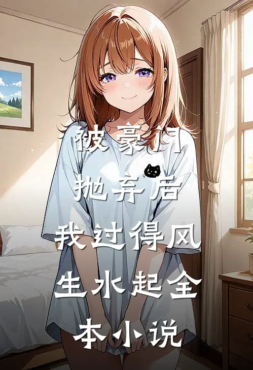 被豪门抛弃后，我过得风生水起全本小说