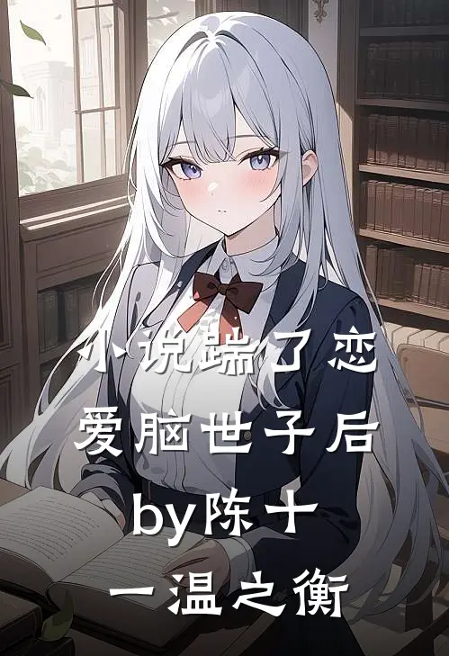 小说踹了恋爱脑世子后by陈十一温之衡