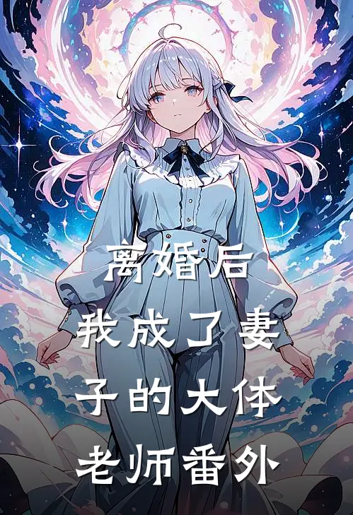 离婚后，我成了妻子的大体老师 番外