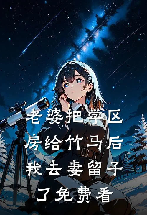 老婆把学区房给竹马后，我去妻留子了免费看