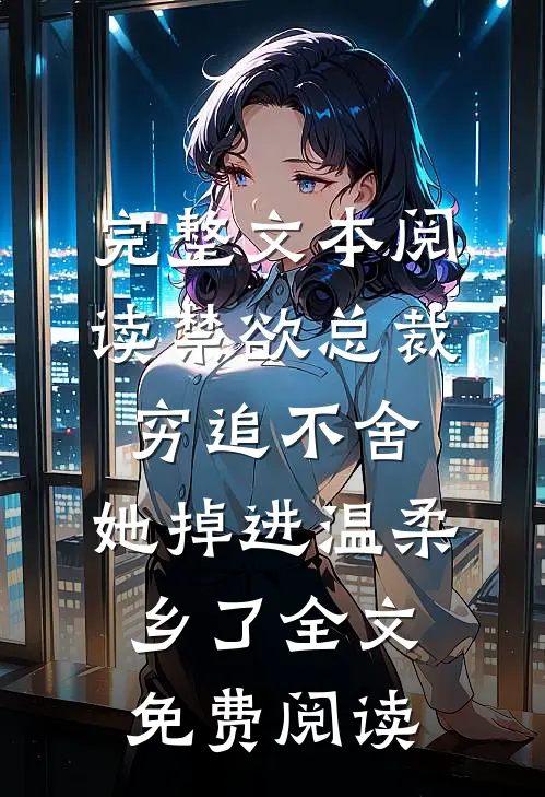 完整文本阅读禁欲总裁穷追不舍,她掉进温柔乡了全文免费阅读