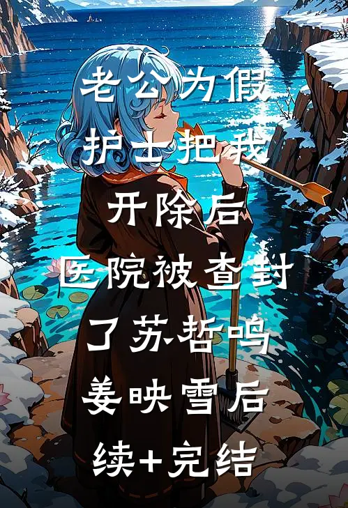 老公为假护士把我开除后，医院被查封了苏哲鸣姜映雪后续+完结