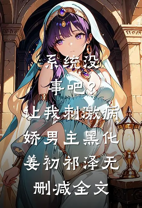 系统没事吧？让我刺激病娇男主黑化姜初祁泽无删减全文