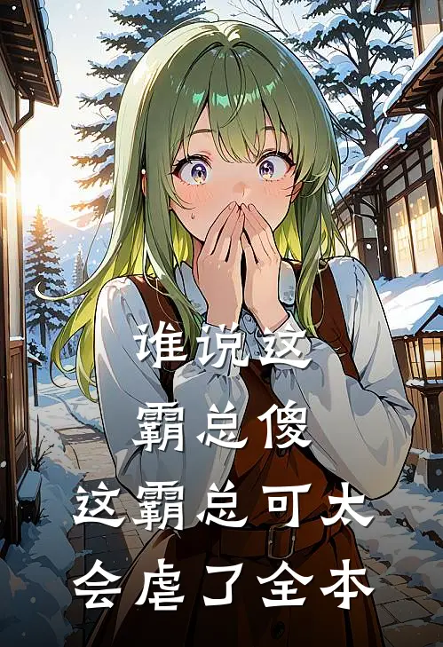 谁说这霸总傻，这霸总可太会虐了全本
