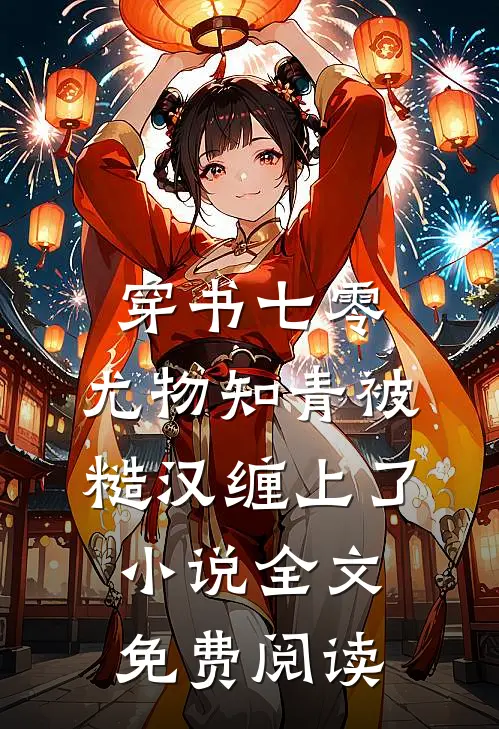 穿书七零：尤物知青被糙汉缠上了小说全文免费阅读