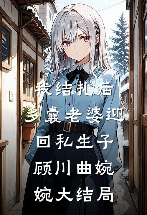 我结扎后，多囊老婆迎回私生子顾川曲婉婉大结局