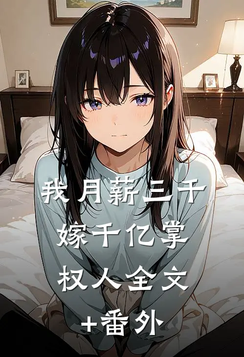我月薪三千，嫁千亿掌权人全文+番外
