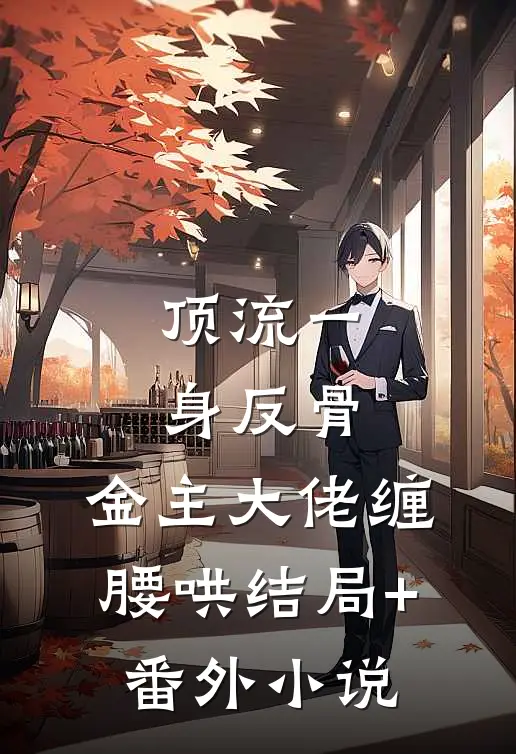 顶流一身反骨，金主大佬缠腰哄结局+番外小说