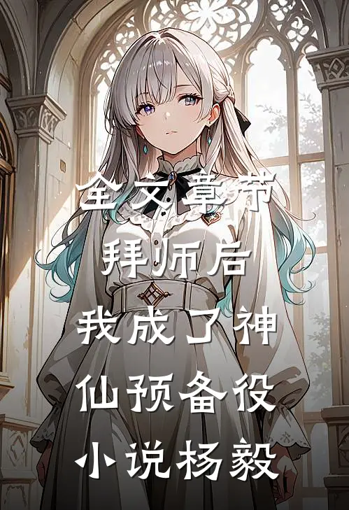 全文章节拜师后,我成了神仙预备役小说杨毅