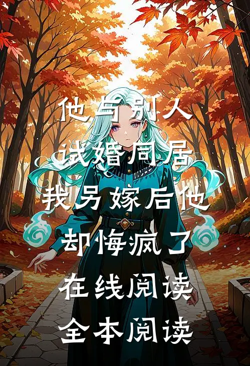 他与别人试婚同居，我另嫁后他却悔疯了在线阅读全本阅读