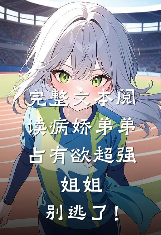 完整文本阅读病娇弟弟占有欲超强：姐姐，别逃了！