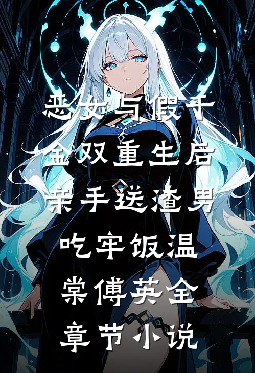 恶女与假千金双重生后，亲手送渣男吃牢饭温棠傅英全章节小说