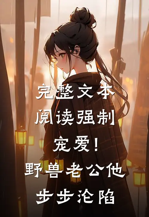 完整文本阅读强制宠爱!野兽老公他步步沦陷