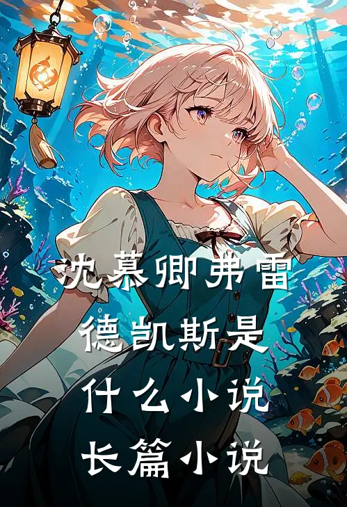 沈慕卿弗雷德凯斯是什么小说长篇小说