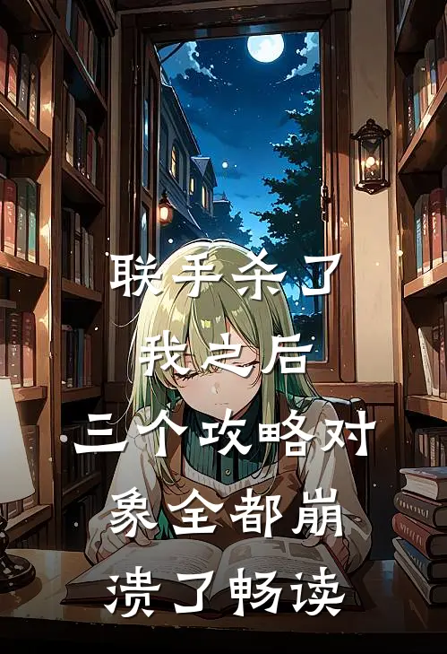 联手杀了我之后，三个攻略对象全都崩溃了畅读