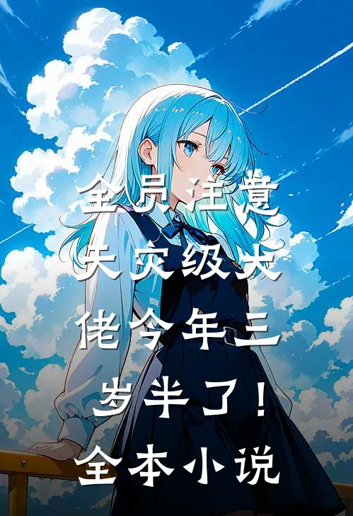 全员注意，天灾级大佬今年三岁半了！全本小说