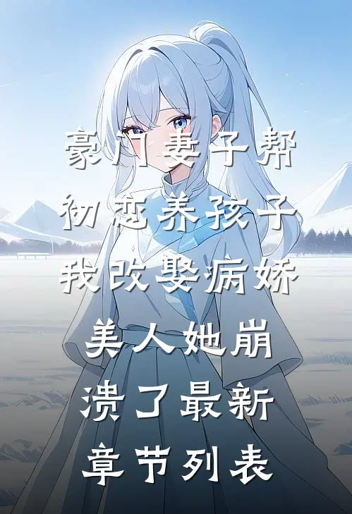 豪门妻子帮初恋养孩子，我改娶病娇美人她崩溃了最新章节列表