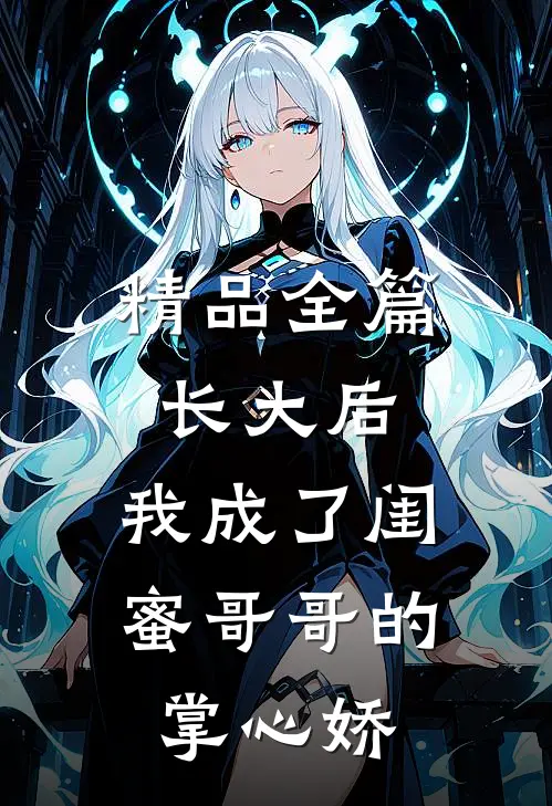 精品全篇长大后，我成了闺蜜哥哥的掌心娇