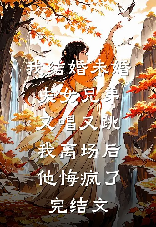 我结婚未婚夫女兄弟又唱又跳，我离场后他悔疯了完结文