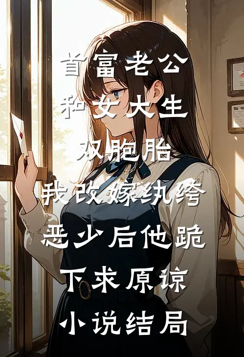 首富老公和女大生双胞胎，我改嫁纨绔恶少后他跪下求原谅小说结局