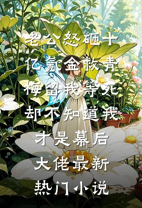 老公怒砸十亿氪金救青梅留我等死，却不知道我才是幕后大佬最新热门小说
