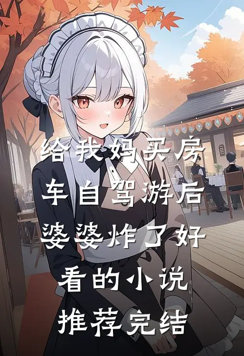 给我妈买房车自驾游后，婆婆炸了好看的小说推荐完结