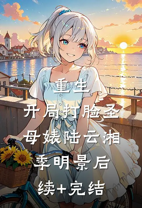 重生：开局打脸圣母婊陆云湘季明景后续+完结